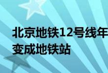 北京地铁12号线年内开通运营 他们见证工地变成地铁站