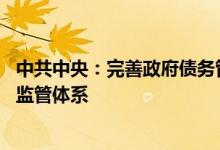 中共中央：完善政府债务管理制度 建立全口径地方债务监测监管体系