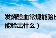 发烧验血常规能验出什么艾滋（发烧验血常规能验出什么）