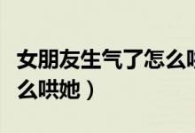 女朋友生气了怎么哄她开心（女朋友生气了怎么哄她）