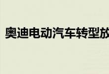 奥迪电动汽车转型放缓 扩展混合动力产品线