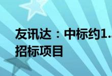友讯达：中标约1.34亿元南方电网计量产品招标项目