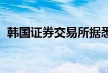 韩国证券交易所据悉正在考虑重组股票市场