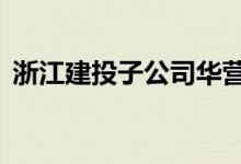 浙江建投子公司华营建筑签订19亿工程合同