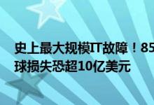 史上最大规模IT故障！850万台微软Win电脑蓝屏死机：全球损失恐超10亿美元