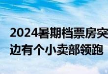 2024暑期档票房突破60亿 抓娃娃、默杀、云边有个小卖部领跑