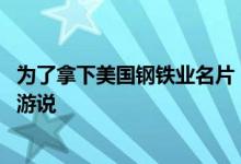 为了拿下美国钢铁业名片 日本制铁祭出新招：聘请蓬佩奥去游说