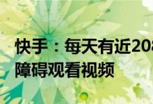 快手：每天有近208万色觉障碍用户在平台无障碍观看视频