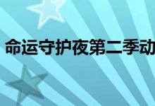 命运守护夜第二季动漫（命运守护夜第二季）