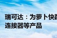 瑞可达：为萝卜快跑换电项目提供换电和高压连接器等产品