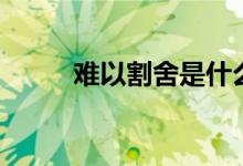 难以割舍是什么意思（难以割舍）