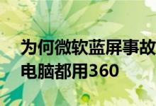 为何微软蓝屏事故中国少？周鸿祎：90%的电脑都用360
