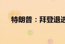 特朗普：拜登退选后无法继续执掌美国