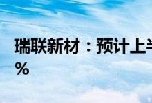 瑞联新材：预计上半年净利润同比增长62.04%