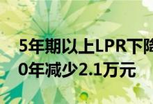 5年期以上LPR下降10个基点 100万元房贷30年减少2.1万元