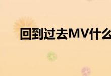 回到过去MV什么意思（回到过去mv）