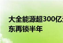 大全能源超300亿元市值限售股将解禁 大股东再锁半年