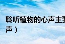 聆听植物的心声主要内容概括（聆听植物的心声）