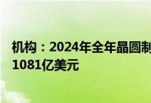 机构：2024年全年晶圆制造设备的收入将同比增长1.3% 达1081亿美元