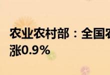 农业农村部：全国农产品批发市场猪肉价格上涨0.9%
