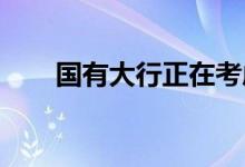 国有大行正在考虑下调存款挂牌利率