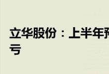 立华股份：上半年预盈5.5亿元–6亿元 同比扭亏