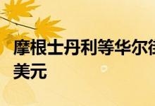 摩根士丹利等华尔街大行相信特朗普当选利好美元
