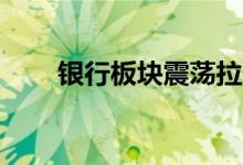 银行板块震荡拉升 齐鲁银行涨超4%