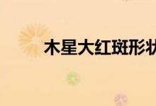 木星大红斑形状变化部分原因揭示