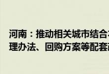 河南：推动相关城市结合本地实际制定配售型保障性住房管理办法、回购方案等配套政策