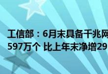工信部：6月末具备千兆网络服务能力的10GPON端口数达2597万个 比上年末净增295.1万个