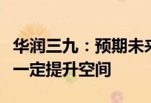 华润三九：预期未来毛利率水平趋于稳定并有一定提升空间