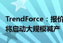 TrendForce：报价下跌 目前已传面板厂10月将启动大规模减产
