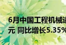 6月中国工程机械进出口贸易额为48.46亿美元 同比增长5.35%