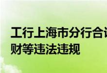 工行上海市分行合计被罚1390万 涉信贷、理财等违法违规