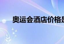 奥运会酒店价格是多少（奥运会酒店）