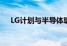 LG计划与半导体玻璃基板技术公司合作