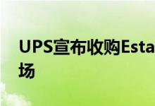 UPS宣布收购Estafeta 以拓展墨西哥近岸市场