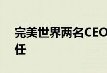 完美世界两名CEO双双请辞！高级副总裁接任