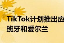 TikTok计划推出应用内购物平台 首站定于西班牙和爱尔兰