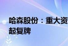哈森股份：重大资产重组预案披露 股票明日起复牌