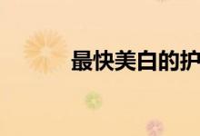 最快美白的护肤品（最快美白）