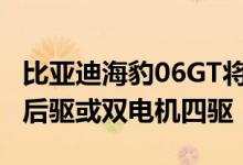 比亚迪海豹06GT将第三季度上市 可选单电机后驱或双电机四驱
