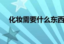 化妆需要什么东西清单（化妆需要什么）