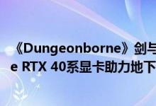 《Dungeonborne》剑与魔法版“塔科夫”！耕升 GeForce RTX 40系显卡助力地下城争锋
