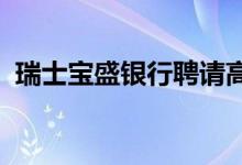 瑞士宝盛银行聘请高盛财富管理高管为CEO