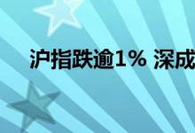 沪指跌逾1% 深成指、创业板指跌超2%