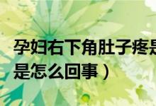 孕妇右下角肚子疼是怎么回事（右下角肚子疼是怎么回事）