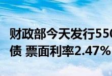 财政部今天发行550亿元30年期超长期特别国债 票面利率2.47%