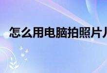 怎么用电脑拍照片儿（怎么用电脑拍照片）
